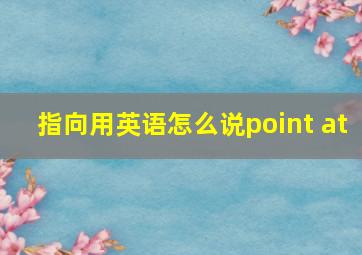 指向用英语怎么说point at